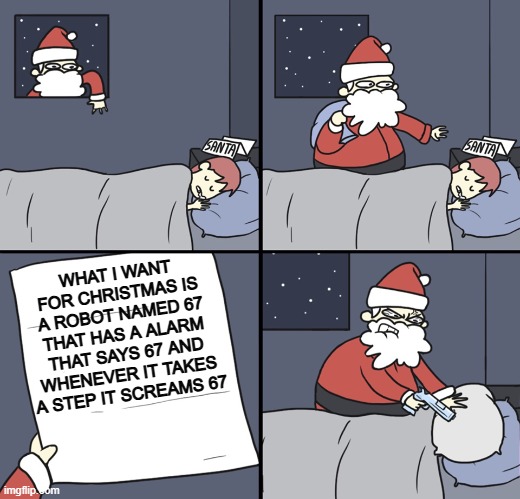 Letter to Murderous Santa | WHAT I WANT FOR CHRISTMAS IS A ROBOT NAMED 67 THAT HAS A ALARM THAT SAYS 67 AND WHENEVER IT TAKES A STEP IT SCREAMS 67 | image tagged in letter to murderous santa | made w/ Imgflip meme maker