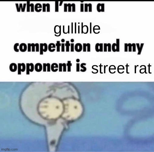 Me when I'm in a .... competition and my opponent is ..... | gullible; street rat | image tagged in me when i'm in a competition and my opponent is | made w/ Imgflip meme maker