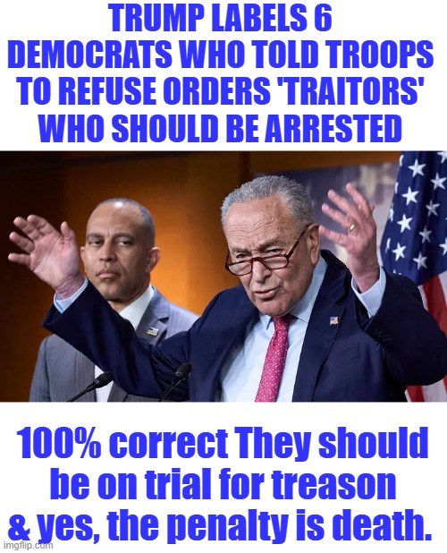 CHUCK knows what traitors deserve, founding fathers set that penalty Chuck, not Trump | TRUMP LABELS 6 DEMOCRATS WHO TOLD TROOPS TO REFUSE ORDERS 'TRAITORS' WHO SHOULD BE ARRESTED; 100% correct They should be on trial for treason & yes, the penalty is death. | made w/ Imgflip meme maker
