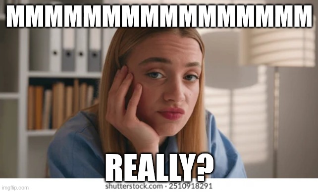MMMMMMMMMMMMMMMM; REALLY? | made w/ Imgflip meme maker