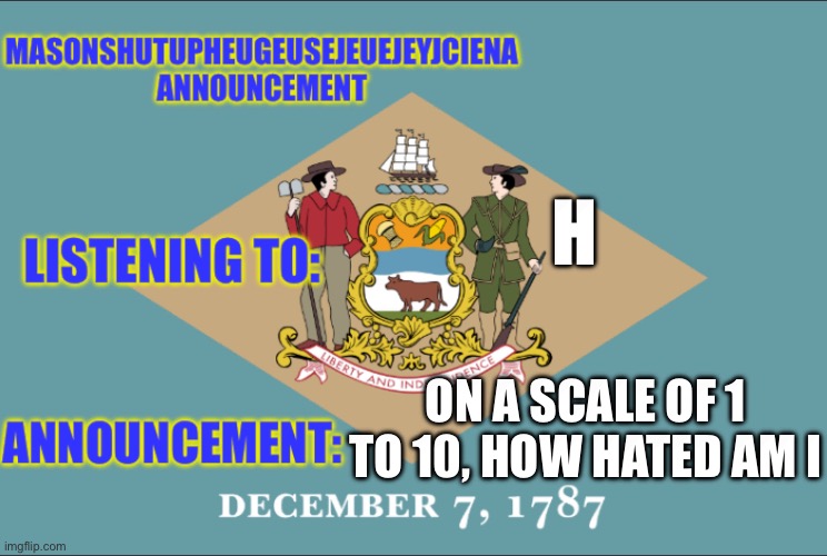 i just wanna know if im doing something wrong, or im doing something people dont like | H; ON A SCALE OF 1 TO 10, HOW HATED AM I | image tagged in masonshutupheugeusejeuejeyjciena announcement | made w/ Imgflip meme maker