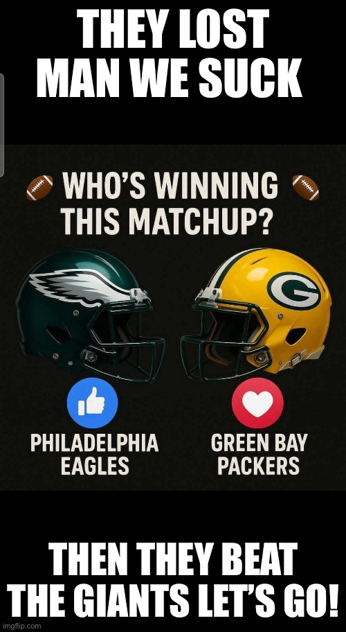 Eagles vs. PACKERS | THEY LOST MAN WE SUCK; THEN THEY BEAT THE GIANTS LET’S GO! | image tagged in eagles vs packers | made w/ Imgflip meme maker