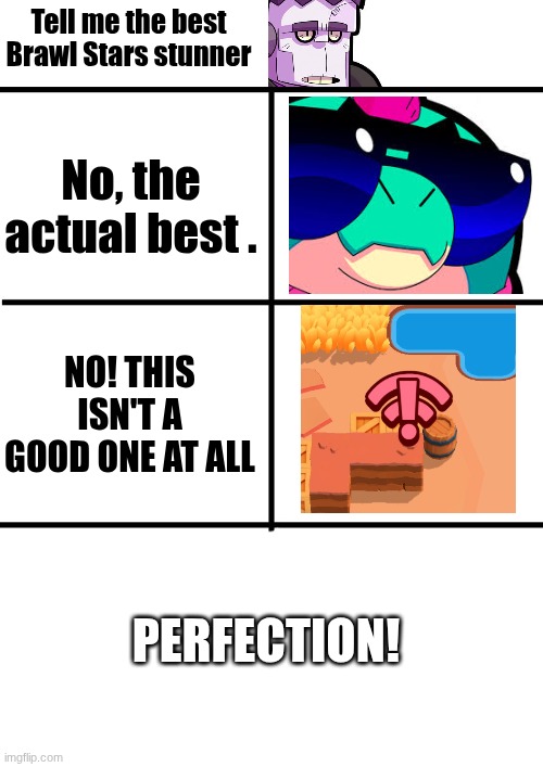 What is the best Brawl stars stunner | Tell me the best Brawl Stars stunner; No, the actual best . NO! THIS ISN'T A GOOD ONE AT ALL; PERFECTION! | image tagged in comparison chart,brawl stars | made w/ Imgflip meme maker