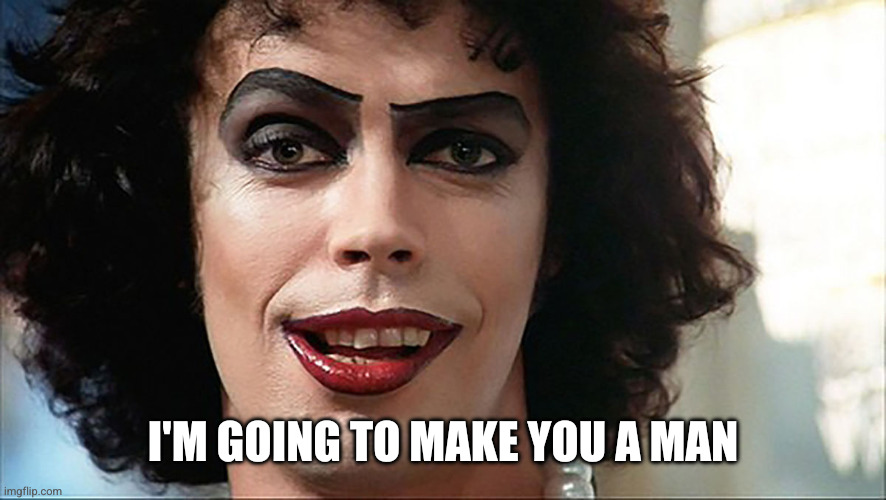 Frankenfurter | I'M GOING TO MAKE YOU A MAN | image tagged in frankenfurter | made w/ Imgflip meme maker