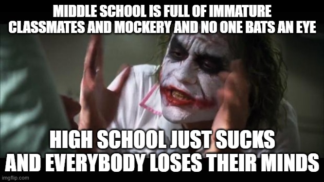 WHY? | MIDDLE SCHOOL IS FULL OF IMMATURE CLASSMATES AND MOCKERY AND NO ONE BATS AN EYE; HIGH SCHOOL JUST SUCKS AND EVERYBODY LOSES THEIR MINDS | image tagged in memes,and everybody loses their minds,why,school,high school,funny | made w/ Imgflip meme maker