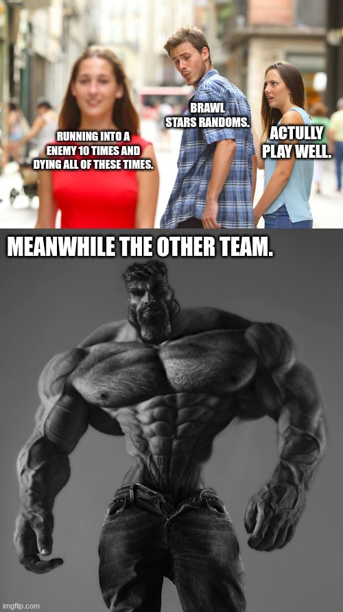 Brawl Stars Average Randoms | BRAWL STARS RANDOMS. ACTULLY PLAY WELL. RUNNING INTO A ENEMY 10 TIMES AND DYING ALL OF THESE TIMES. MEANWHILE THE OTHER TEAM. | image tagged in memes,distracted boyfriend,gigachad,brawl stars | made w/ Imgflip meme maker