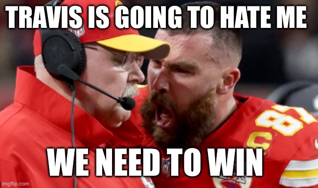 Super Bowl 2024 meme | TRAVIS IS GOING TO HATE ME; WE NEED TO WIN | image tagged in super bowl 2024 meme | made w/ Imgflip meme maker