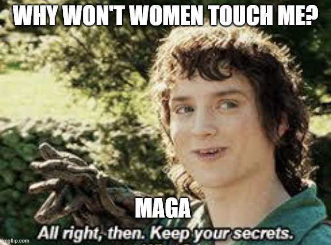 All Right Then, Keep Your Secrets | WHY WON'T WOMEN TOUCH ME? MAGA | image tagged in all right then keep your secrets | made w/ Imgflip meme maker