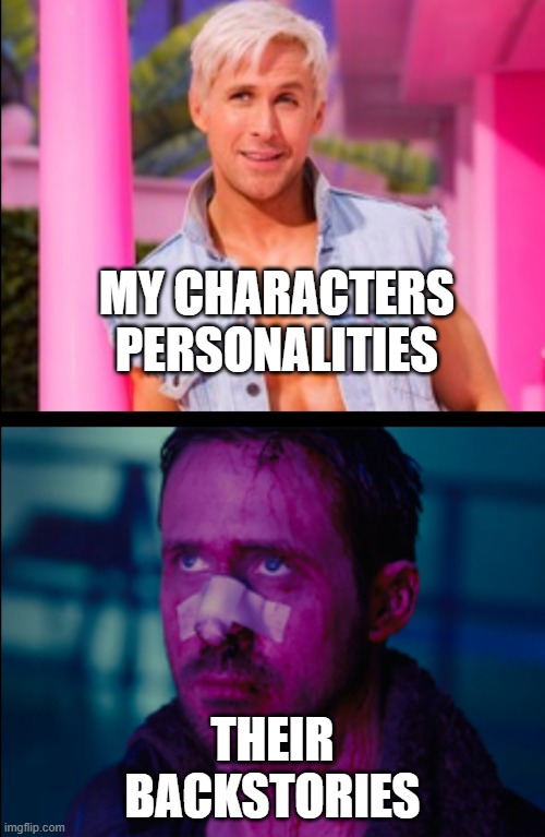 Ryan Gosling Happy and Sad | MY CHARACTERS PERSONALITIES; THEIR BACKSTORIES | image tagged in ryan gosling happy and sad,writing | made w/ Imgflip meme maker
