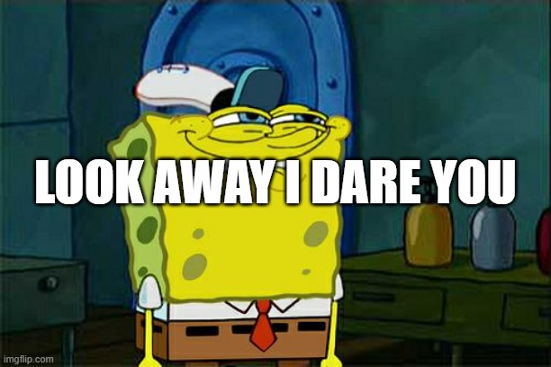 Don't You Squidward | LOOK AWAY I DARE YOU | image tagged in memes,don't you squidward | made w/ Imgflip meme maker
