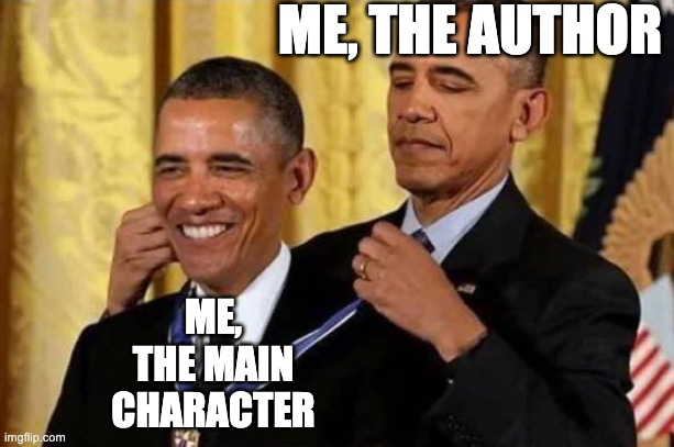 My Writing Be Like: | ME, THE AUTHOR; ME, THE MAIN CHARACTER | image tagged in obama awards self | made w/ Imgflip meme maker