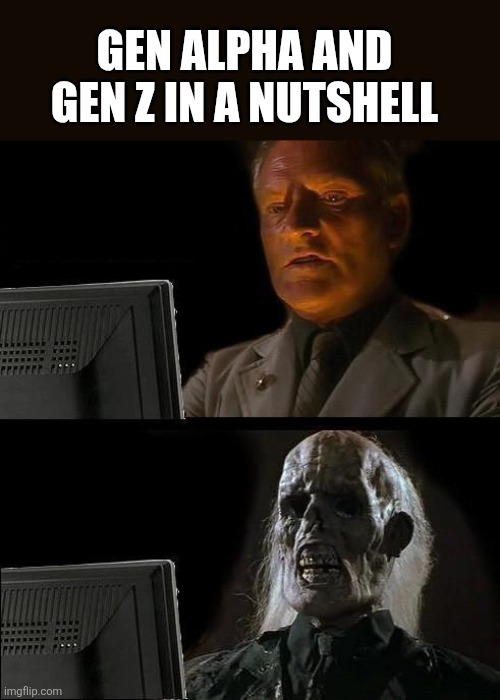 #^&"*×,",@**-("(×*?-," | GEN ALPHA AND GEN Z IN A NUTSHELL | image tagged in memes,i'll just wait here,something s wrong,gen z,gen alpha,digital | made w/ Imgflip meme maker