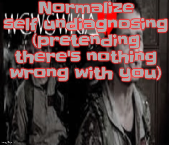 WCWSWKIA | Normalize self undiagnosing (pretending there's nothing wrong with you) | image tagged in wcwswkia | made w/ Imgflip meme maker