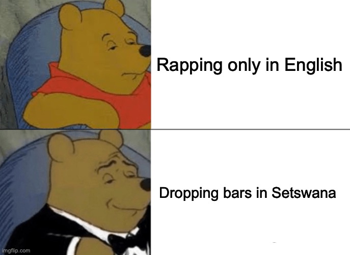 Tuxedo Winnie The Pooh | Rapping only in English; Dropping bars in Setswana | image tagged in memes,tuxedo winnie the pooh | made w/ Imgflip meme maker