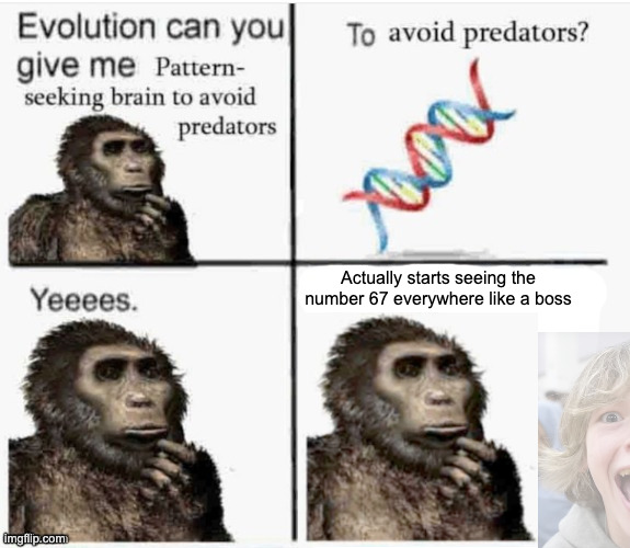 Evolution can you give me pattern seeking brain to avoid predato | Actually starts seeing the number 67 everywhere like a boss | image tagged in evolution can you give me pattern seeking brain to avoid predato | made w/ Imgflip meme maker