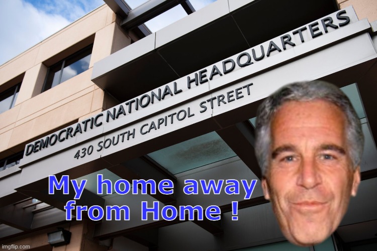 You asked for it YOU GOT IT | My home away from Home ! | image tagged in epstein dnc meme | made w/ Imgflip meme maker