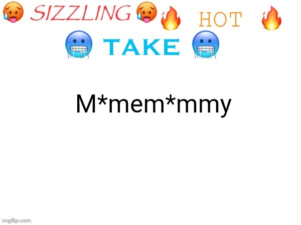 sizzling hot take | M*mem*mmy | image tagged in sizzling hot take | made w/ Imgflip meme maker