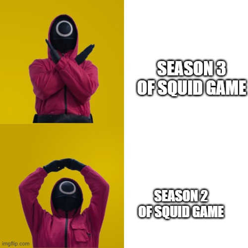 Squid Drake | SEASON 3 OF SQUID GAME; SEASON 2 OF SQUID GAME | image tagged in squid drake | made w/ Imgflip meme maker
