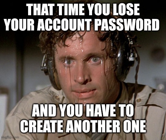 Sweating on commute after jiu-jitsu | THAT TIME YOU LOSE YOUR ACCOUNT PASSWORD; AND YOU HAVE TO CREATE ANOTHER ONE | image tagged in sweating on commute after jiu-jitsu | made w/ Imgflip meme maker