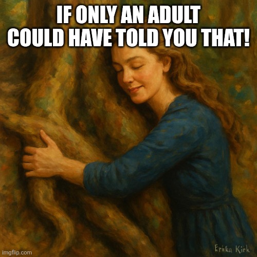 IF ONLY AN ADULT COULD HAVE TOLD YOU THAT! | image tagged in erika kirk hugging a root | made w/ Imgflip meme maker
