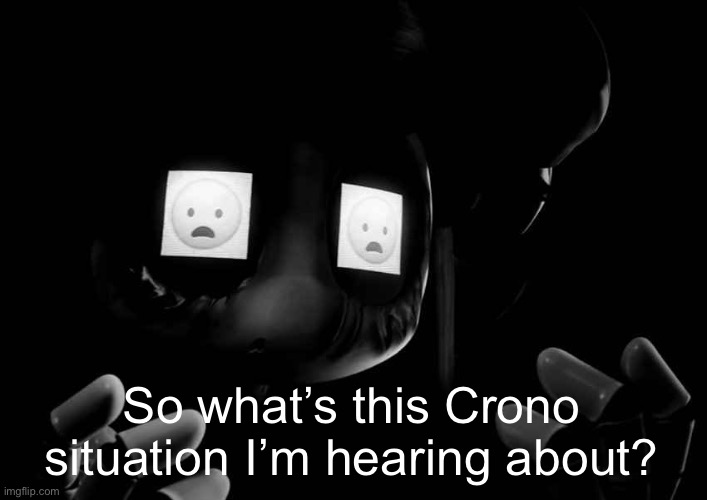 Cyn Oh God No | So what’s this Crono situation I’m hearing about? | image tagged in cyn oh god no | made w/ Imgflip meme maker