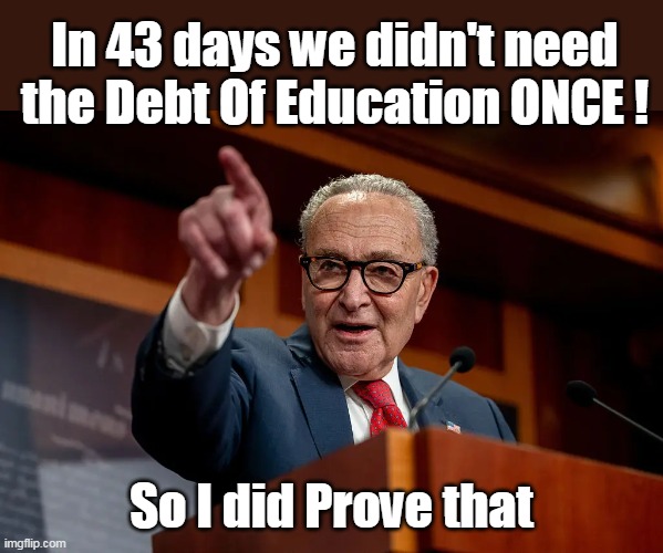 He did accomplsh one thing | In 43 days we didn't need the Debt Of Education ONCE ! So I did Prove that | image tagged in schumer department of education meme | made w/ Imgflip meme maker