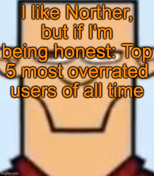 Sped Tyler | I like Norther, but if I'm being honest: Top 5 most overrated users of all time | image tagged in sped tyler | made w/ Imgflip meme maker