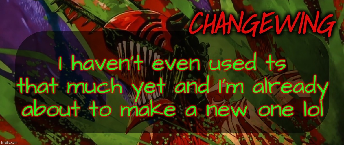 (if you want a shared template then just ask btw, no promises that I'll get around to actually doing it tho, I'm kinda stupid) | I haven't even used ts that much yet and I'm already about to make a new one lol | image tagged in changewing chainsaw man template the second | made w/ Imgflip meme maker