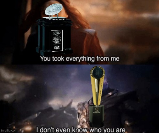 College football playoff meme | image tagged in you took everything from me,memes,college football,football,ncaa,sports | made w/ Imgflip meme maker