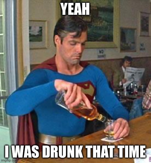 Drunk Superman | YEAH I WAS DRUNK THAT TIME | image tagged in drunk superman | made w/ Imgflip meme maker