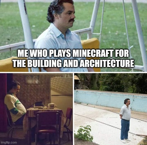 Sad Pablo Escobar Meme | ME WHO PLAYS MINECRAFT FOR THE BUILDING AND ARCHITECTURE | image tagged in memes,sad pablo escobar | made w/ Imgflip meme maker