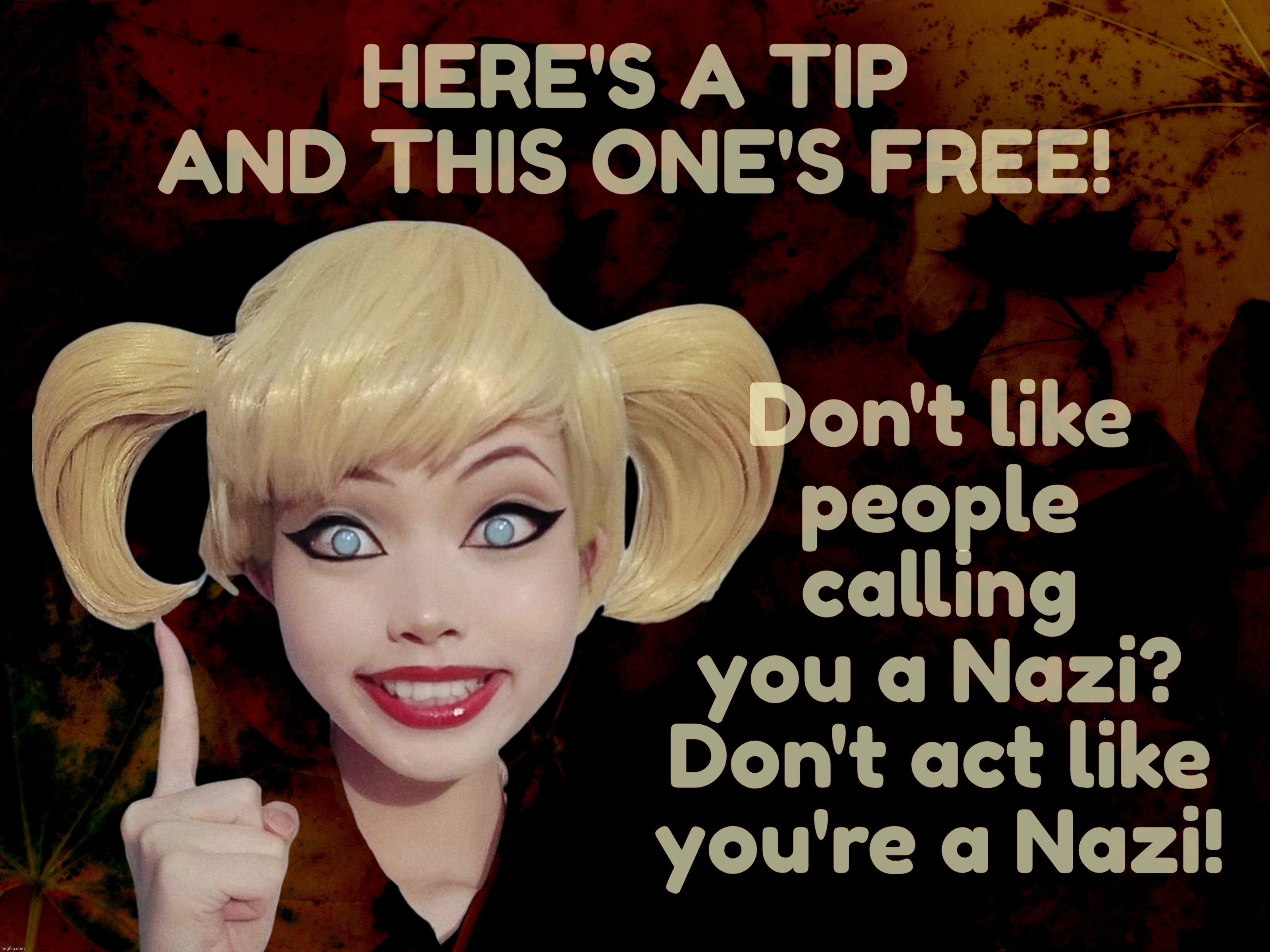 If it walks like a duck, and it quacks like a duck, THEN it ain't a Nazi,,, | HERE'S A TIP AND THIS ONE'S FREE! Don't like
people
calling
you a Nazi?
Don't act like
you're a Nazi! | image tagged in harley quinn,don't like being called a nazi,don't be like a nazi,it's just that easy,unless you're a moron,like a nazi | made w/ Imgflip meme maker