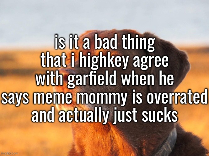 . | is it a bad thing that i highkey agree with garfield when he says meme mommy is overrated and actually just sucks | image tagged in cooked dog | made w/ Imgflip meme maker