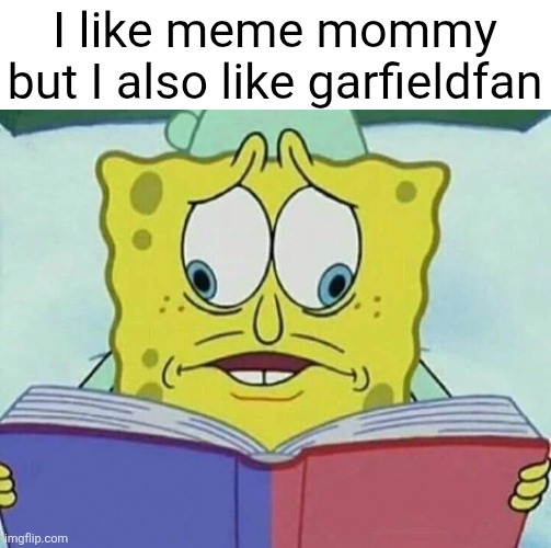 spongebob cross eyes | I like meme mommy but I also like garfieldfan | image tagged in spongebob cross eyes | made w/ Imgflip meme maker