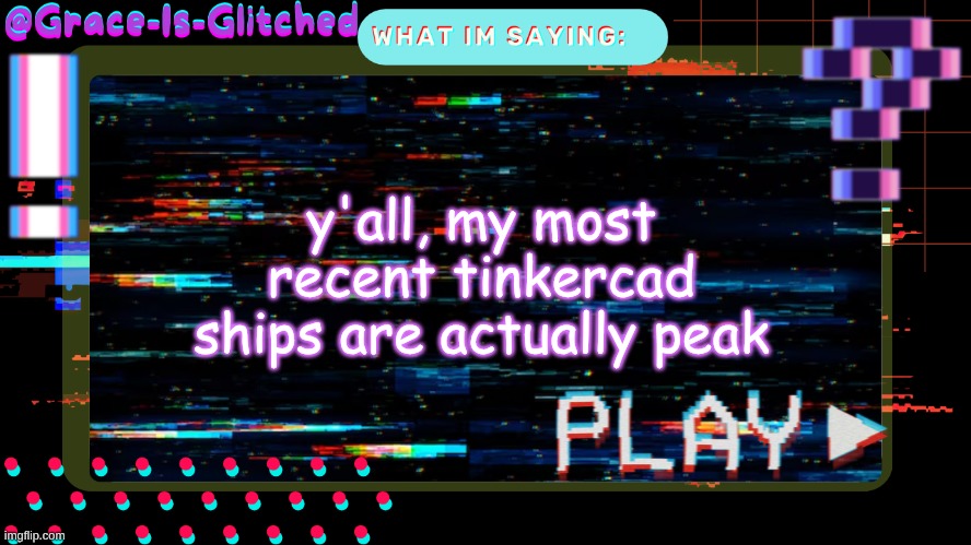 Grace-Is-Glitched Temp | y'all, my most recent tinkercad ships are actually peak | image tagged in grace-is-glitched temp | made w/ Imgflip meme maker