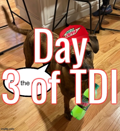 Do the dew | Day 3 of TDI | image tagged in do the dew | made w/ Imgflip meme maker