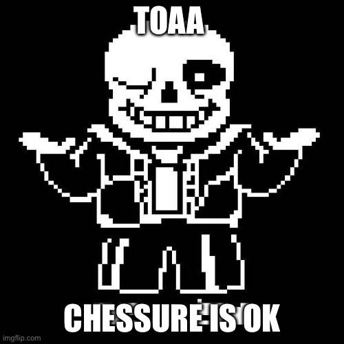 Y | TOAA; CHESSURE IS OK | image tagged in sans undertale | made w/ Imgflip meme maker