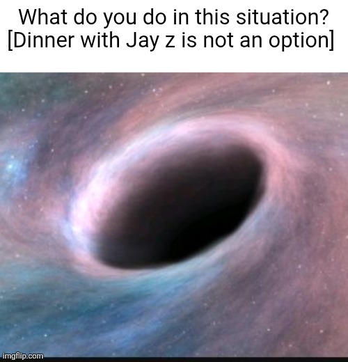 Wyd | What do you do in this situation? [Dinner with Jay z is not an option] | made w/ Imgflip meme maker