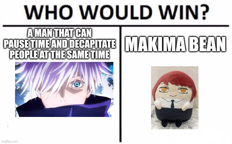 Makima bean | A MAN THAT CAN PAUSE TIME AND DECAPITATE PEOPLE AT THE SAME TIME; MAKIMA BEAN | image tagged in memes,who would win | made w/ Imgflip meme maker