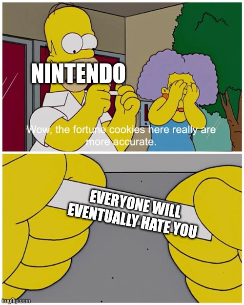 Simpsons fortune cookie | NINTENDO; EVERYONE WILL EVENTUALLY HATE YOU | image tagged in simpsons fortune cookie | made w/ Imgflip meme maker
