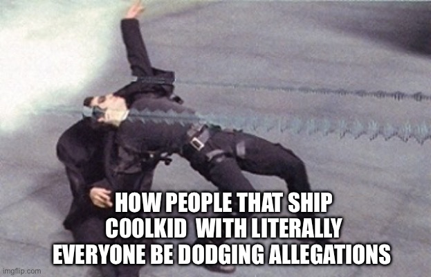 Less than twelve years old ? | HOW PEOPLE THAT SHIP C00LKID  WITH LITERALLY EVERYONE BE DODGING ALLEGATIONS | image tagged in neo dodging a bullet matrix | made w/ Imgflip meme maker