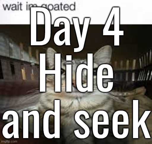 wait im goated | Day 4
Hide and seek | image tagged in wait im goated | made w/ Imgflip meme maker