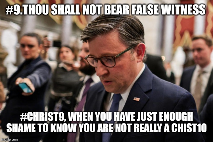 Christ9 christ10, chris10, | #9.THOU SHALL NOT BEAR FALSE WITNESS; #CHRIST9, WHEN YOU HAVE JUST ENOUGH SHAME TO KNOW YOU ARE NOT REALLY A CHIST10 | image tagged in mike johnson | made w/ Imgflip meme maker