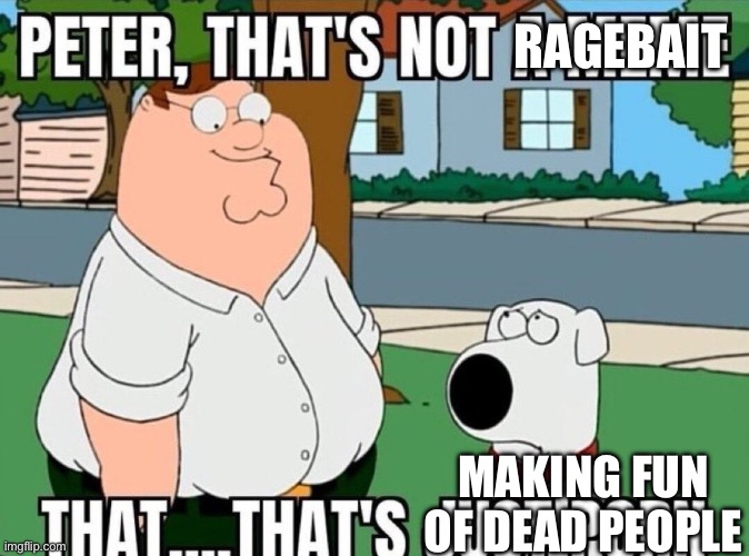 Peter, that's not a meme. | RAGEBAIT MAKING FUN OF DEAD PEOPLE | image tagged in peter that's not a meme | made w/ Imgflip meme maker