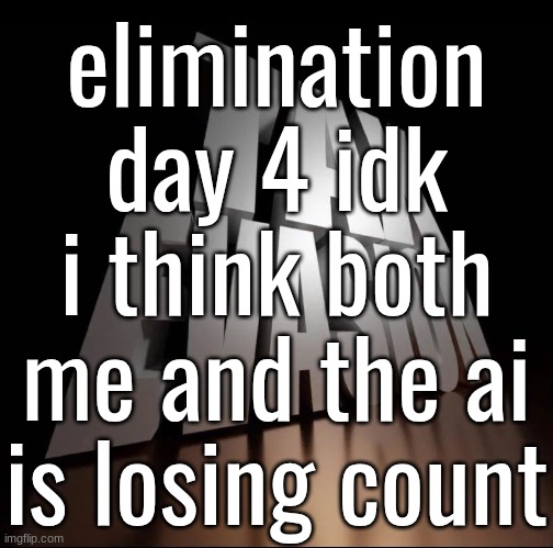 . | elimination day 4 idk i think both me and the ai is losing count | image tagged in tax evasion 3d | made w/ Imgflip meme maker