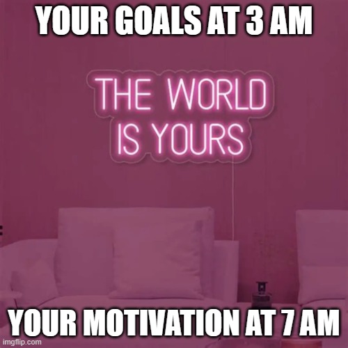 YOUR GOALS AT 3 AM; YOUR MOTIVATION AT 7 AM | YOUR GOALS AT 3 AM; YOUR MOTIVATION AT 7 AM | image tagged in think big,motivation,life goals,dreams,achievement,epic fail | made w/ Imgflip meme maker