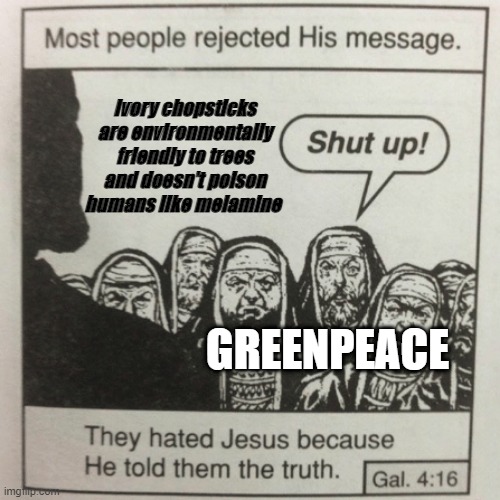 It is true though | Ivory chopsticks are environmentally friendly to trees and doesn't poison humans like melamine; GREENPEACE | image tagged in they hated jesus because he told them the truth,greenpeace,troll | made w/ Imgflip meme maker
