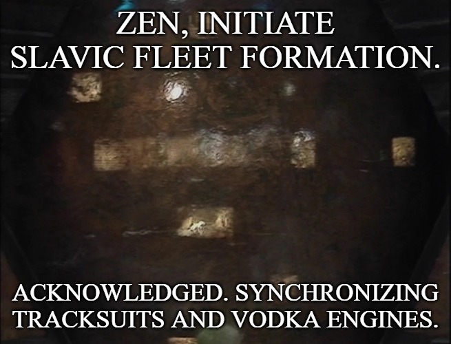 Blake's 7 Zen | ZEN, INITIATE SLAVIC FLEET FORMATION. ACKNOWLEDGED. SYNCHRONIZING TRACKSUITS AND VODKA ENGINES. | image tagged in blake's 7 zen,slavic fleet | made w/ Imgflip meme maker