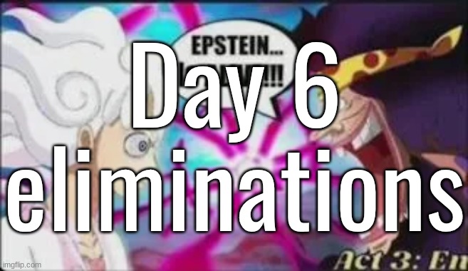 Day 6 eliminations | made w/ Imgflip meme maker