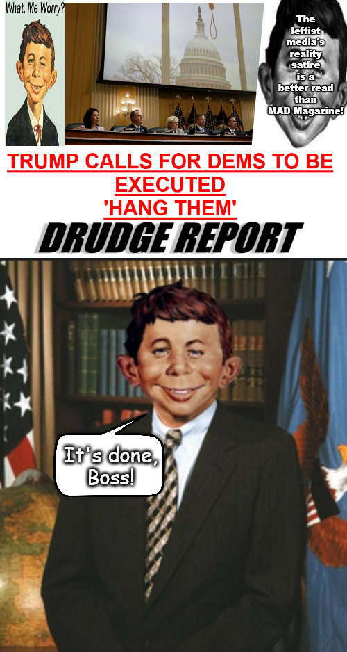 Whud dey says 'bout a'hangen??? | The leftist media's reality satire is a better read than MAD Magazine! It's done,
Boss! | image tagged in memes,satire,reality,trump,democrats,usa | made w/ Imgflip meme maker